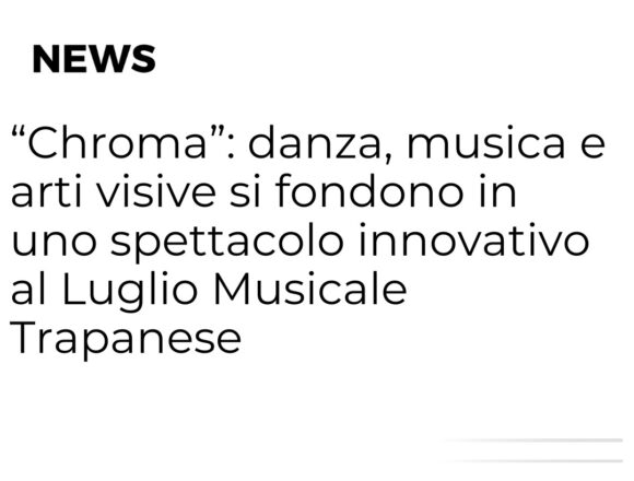 Armonie di movimento e suono: “Chroma” al Luglio Musicale Trapanese Armonie di movimento e suono: “Chroma” al Luglio Musicale Trapanese